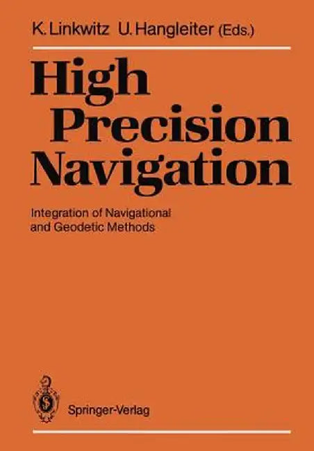 High Precision Navigation: Integration of Navigational and Geodetic Methods by Klaus Linkwitz