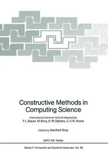 Constructive Methods in Computing Science: International Summer School Directed by F.L. Bauer, M. Broy, E.W. Dijkstra, C.A.R. Hoare by F. L. Bauer