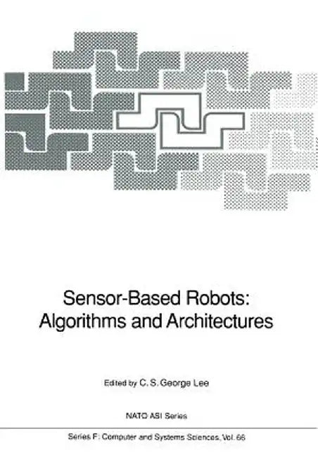 Sensor-Based Robots: Algorithms and Architectures by C. S. George Lee