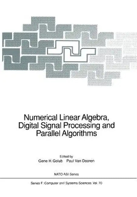 Numerical Linear Algebra, Digital Signal Processing and Parallel Algorithms by Gene H. Golub