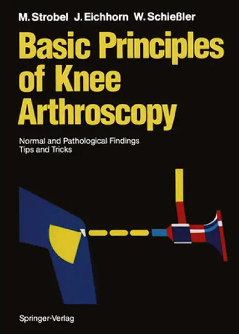 Basic Principles of Knee Arthroscopy: Normal and Pathological Findings Tips and Tricks by Michael Strobel