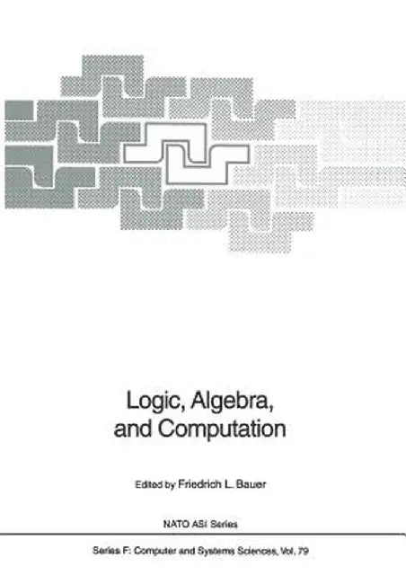 Logic, Algebra, and Computation: International Summer School by F. L. Bauer