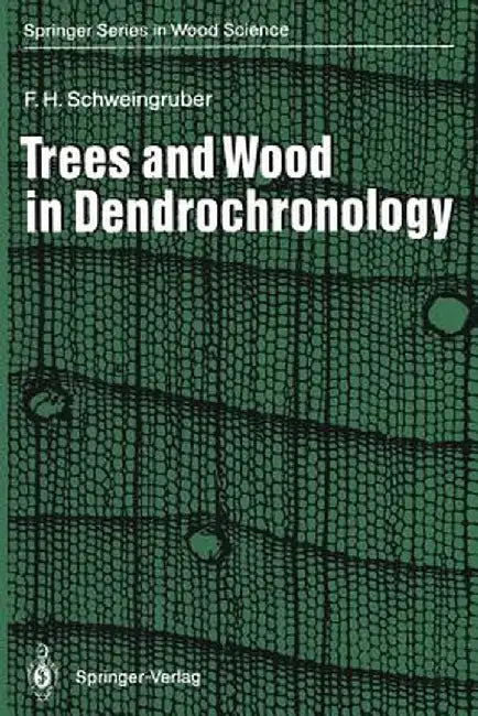 Trees and Wood in Dendrochronology: Morphological, Anatomical, and Tree-Ring Analytical Characteristics of Trees Frequently Used in Dendrochronology by Fritz H. Schweingruber