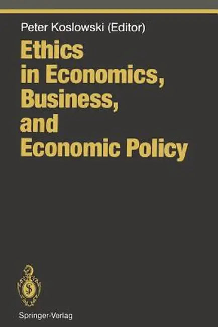 Ethics in Economics, Business, and Economic Policy by Peter Koslowski