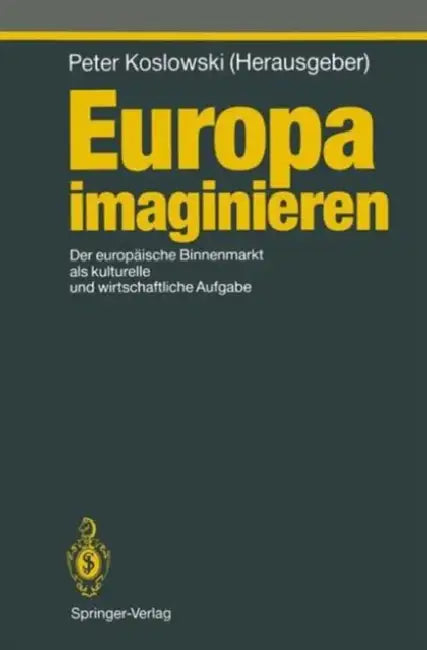 Europa Imaginieren: Der Europäische Binnenmarkt ALS Kulturelle Und Wirtschaftliche Aufgabe by Peter Koslowski