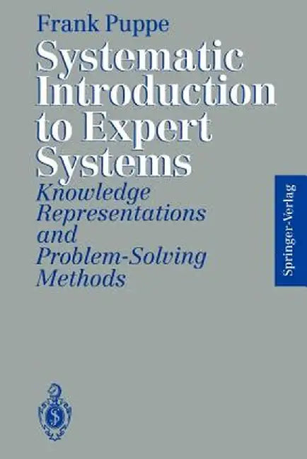 Systematic Introduction to Expert Systems: Knowledge Representations and Problem-Solving Methods by Frank Puppe