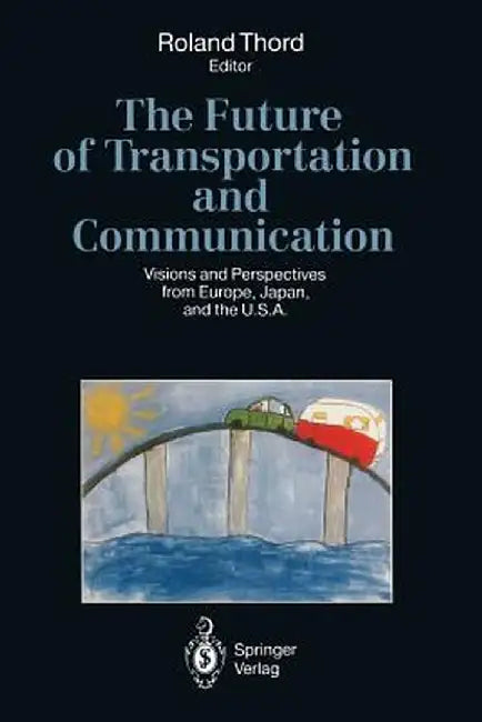 The Future of Transportation and Communication: Visions and Perspectives from Europe, Japan, and the U.S.A. by Roland Thord