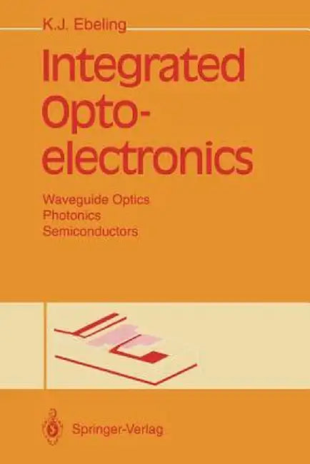 Integrated Optoelectronics: Waveguide Optics, Photonics, Semiconductors by Karl J. Ebeling
