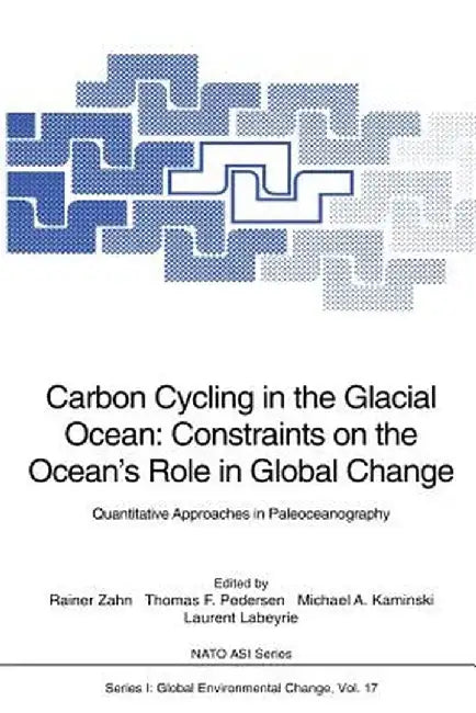 Carbon Cycling in the Glacial Ocean: Constraints on the Ocean's Role in Global Change: Quantitative Approaches in Paleoceanography by Rainer Zahn