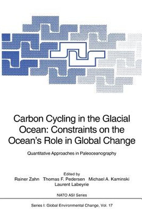 Carbon Cycling in the Glacial Ocean: Constraints on the Ocean's Role in Global Change: Quantitative Approaches in Paleoceanography by Rainer Zahn
