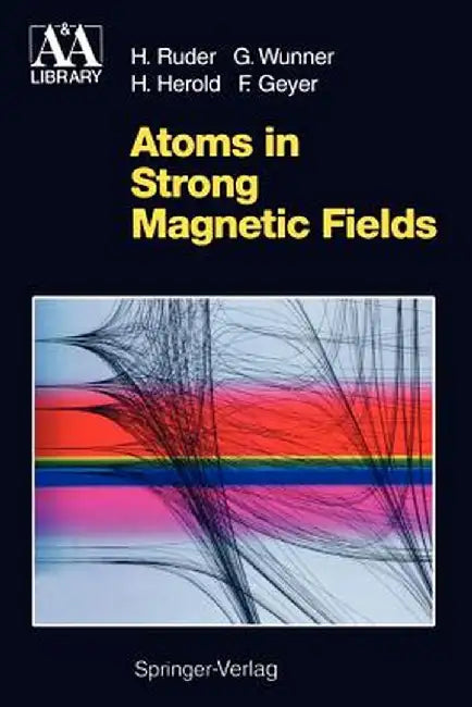 Atoms in Strong Magnetic Fields: Quantum Mechanical Treatment and Applications in Astrophysics and Quantum Chaos by Hanns Ruder