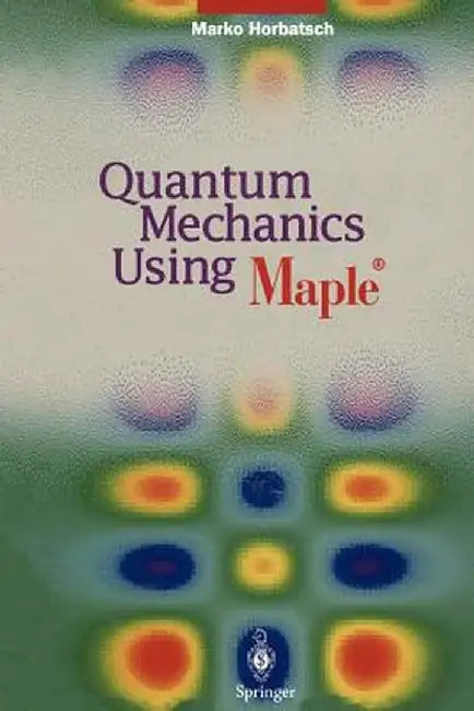 Quantum Mechanics Using Maple (R) by Marko Horbatsch
