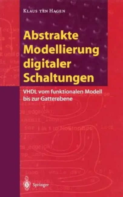 Abstrakte Modellierung Digitaler Schaltungen: VHDL Vom Funktionalen Modell Bis Zur Gatterebene by Klaus Ten Hagen
