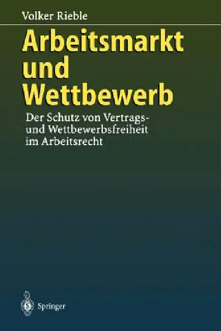 Arbeitsmarkt Und Wettbewerb: -- Der Schutz Von Vertrags- Und Wettbewerbsfreiheit Im Arbeitsrecht -- by Volker Rieble