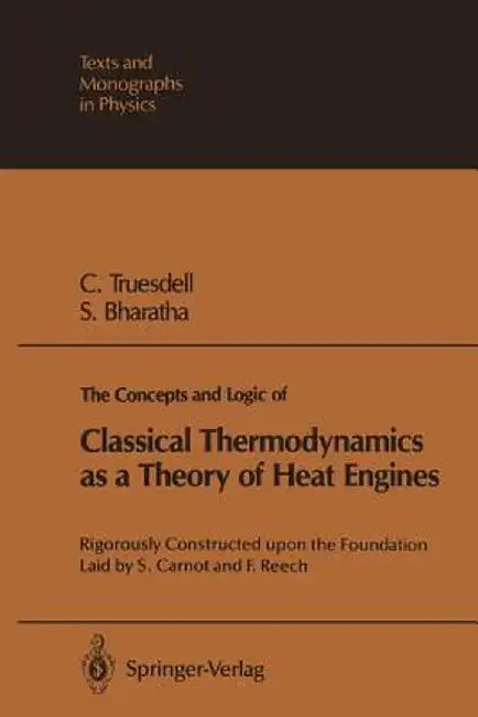 The Concepts and Logic of Classical Thermodynamics as a Theory of Heat Engines: Rigorously Constructed Upon the Foundation Laid by S. Carnot and F. Re by Clifford A. Truesdell