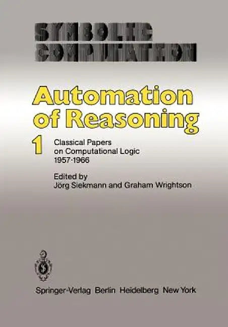 Automation of Reasoning: Classical Papers on Computational Logic 1957-1966 by J. Siekmann