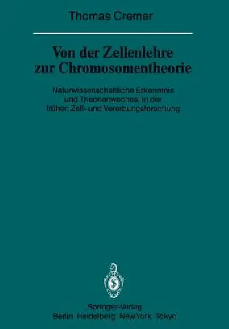 Von Der Zellenlehre Zur Chromosomentheorie: Naturwissenschaftliche Erkenntnis Und Theorienwechsel in Der Frühen Zell- Und Vererbungsforschung by T. Cremer