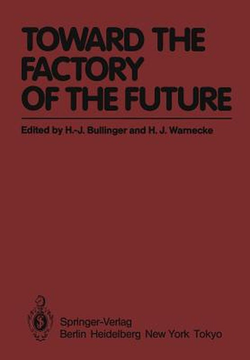 Toward the Factory of the Future: Proceedings of the 8th International Conference on Production Research and 5th Working Conference of the Fraunhofer- by K. Kornwachs