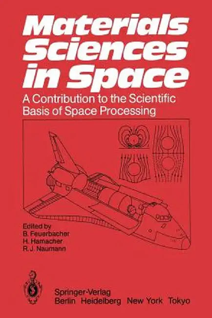 Materials Sciences in Space: A Contribution to the Scientific Basis of Space Processing by Berndt Feuerbacher