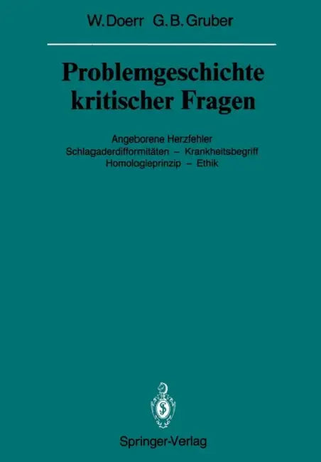 Problemgeschichte Kritischer Fragen: Angeborene Herzfehler Schlagaderdifformitäten -- Krankheitsbegriff Homologieprinzip -- Ethik by Wilhelm Doerr, Georg B. Gruber