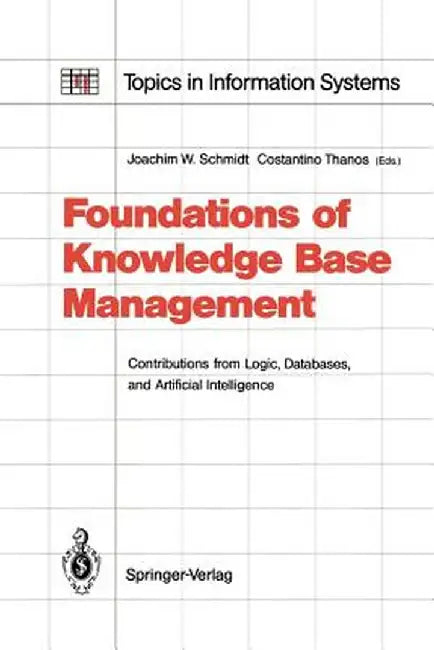 Foundations of Knowledge Base Management: Contributions from Logic, Databases, and Artificial Intelligence Applications by Joachim W. Schmidt