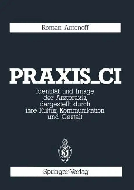 Praxis_ci: Identität Und Image Der Arztpraxis, Dargestellt Durch Ihre Kultur, Kommunikation Und Gestalt by Roman Antonoff