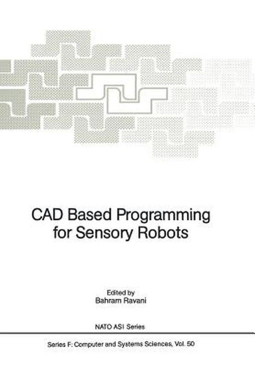 CAD Based Programming for Sensory Robots: Proceedings of the NATO Advanced Research Workshop on CAD Based Programming for Sensory Robots Held in Il Ci by Bahram Ravani