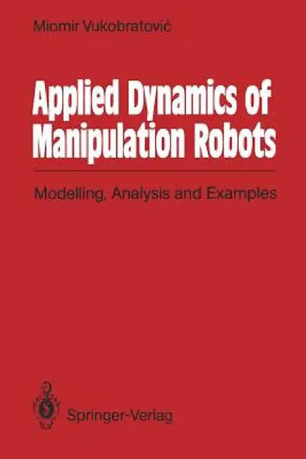 Applied Dynamics of Manipulation Robots: Modelling, Analysis and Examples by Miomir Vukobratovic