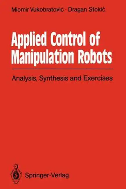 Applied Control of Manipulation Robots: Analysis, Synthesis and Exercises by Miomir Vukobratovic