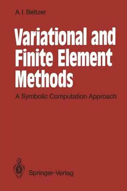 Variational and Finite Element Methods: A Symbolic Computation Approach by Abraham I. Beltzer