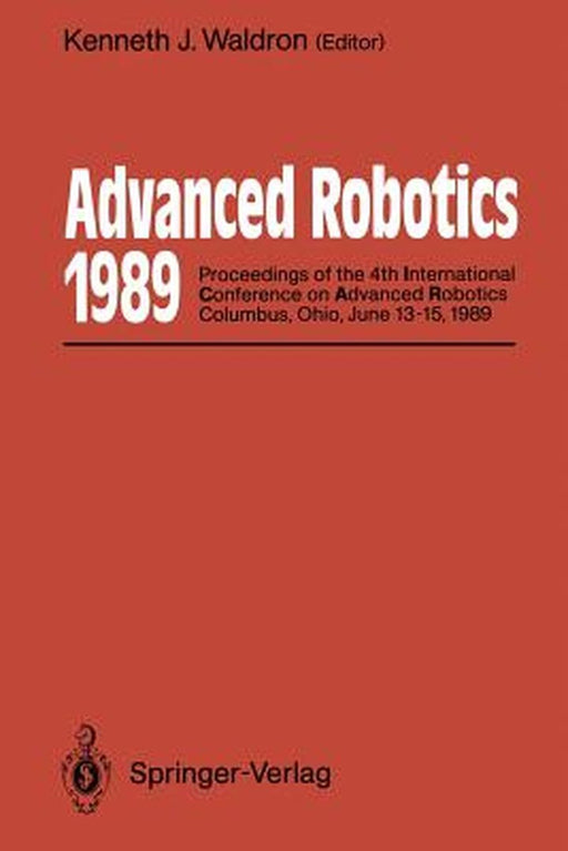 Advanced Robotics: 1989: Proceedings of the 4th International Conference on Advanced Robotics Columbus, Ohio, June 13-15, 1989 by Kenneth J. Waldron