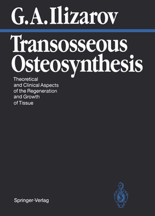 Transosseous Osteosynthesis: Theoretical and Clinical Aspects of the Regeneration and Growth of Tissue by Gavriil A. Ilizarov