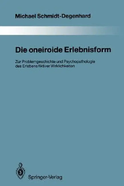Die Oneiroide Erlebnisform: Zur Problemgeschichte Und Psychopathologie Des Erlebens Fiktiver Wirklichkeiten by Michael Schmidt-Degenhard