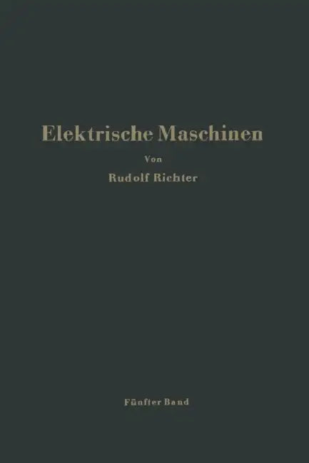 Elektrische Maschinen: Fünfter Band: Stromwendermaschinen Für Ein- Und Mehrphasigen Wechselstrom Regelsätze by Rudolf Richter