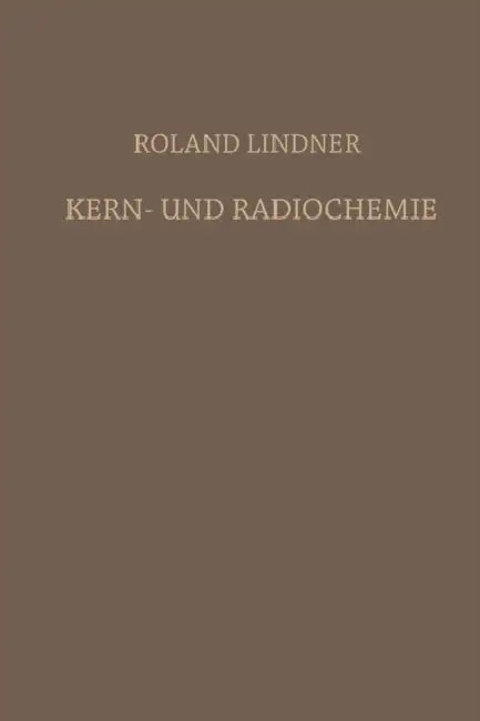 Kern- Und Radiochemie: Grundlagen - Praktische Methoden Und Technische Anwendung by Roland Lindner