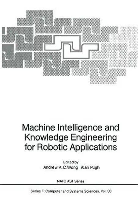 Machine Intelligence and Knowledge Engineering for Robotic Applications by Andrew K. C. Wong