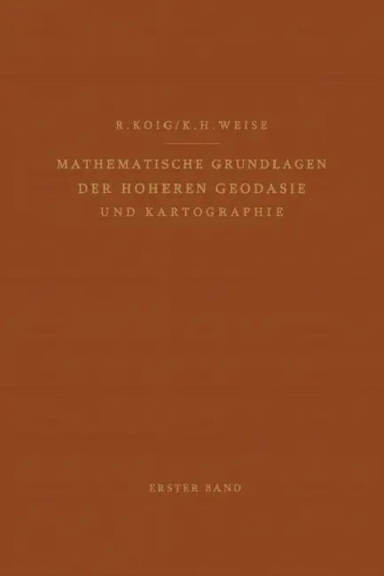 Mathematische Grundlagen Der Höheren Geodäsie Und Kartographie: Erster Band: Das Erdsphäroid Und Seine Konformen Abbildungen by Robert König, Karl H. Weise
