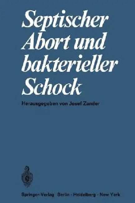 Septischer Abort Und Bakterieller Schock: Symposium, 11. Juni 1967 Anläßlich Der 135. Tagung Der Mittelrheinischen Gesellschaft Für Gynäkologie Und Ge by J. Zander
