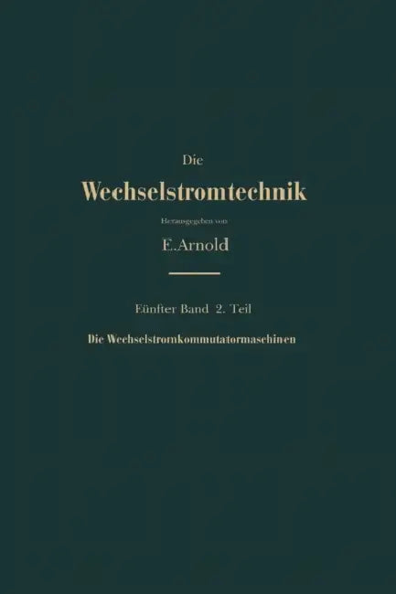 Die Asynchronen Wechselstrommaschinen: Zweiter Teil Die Wechselstromkommutatormaschinen. Ihre Theorie, Berechnung, Konstruktion Und Arbeitsweise by E. Arnold, J. L. La Cour, A. Fraenckel