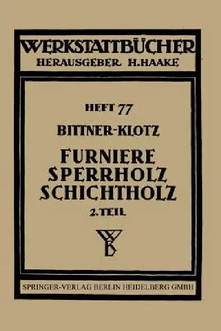 Furniere -- Sperrholz Schichtholz: Zweiter Teil Aus Der PRAXIS Der Furnier- Und Sperrholz-Herstellung by Joachim Bittner, Ludwig Klotz, H. Haake