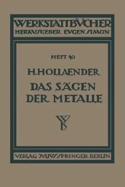 Das Sägen Der Metalle: Konstruktion Und Arbeitsbedingungen Der Sägeblätter Auswahl Der Maschinen by H. Hollaender, H. Haake