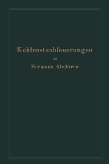 Kohlenstaubfeuerungen: Bericht, Dem Reichskohlenrat Erstattet Im Auftrage Seines Technisch-Wirtschaftlichen Sachverständigen-Ausschusses Für Brennstof by Hermann Bleibtreu, Na Reichskohlenrat