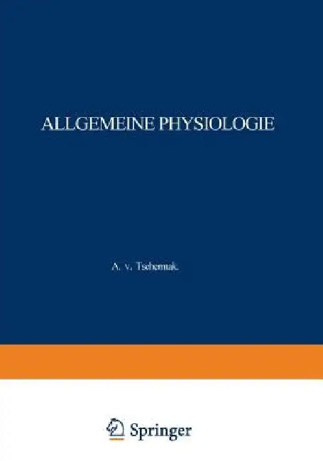 Allgemeine Physiologie: Eine Systematische Darstellung Der Grundlagen Sowie Der Allgemeinen Ergebnisse Und Probleme Der Lehre Vom Tierischen Und Pflan by A. Von Tschermak