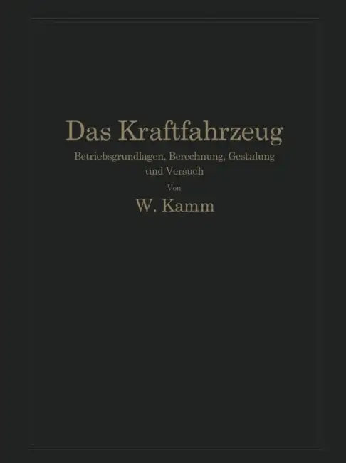 Das Kraftfahrzeug: Betriebsgrundlagen, Berechnung, Gestaltung Und Versuch by W. Kamm, O. Hoffmeister, L. Huber