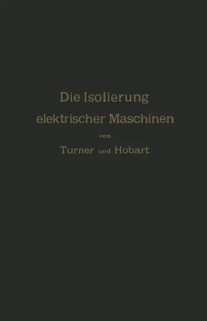 Die Isolierung Elektrischer Maschinen by H. W. Turner, H. M. Hobart, A. Von Königslöw