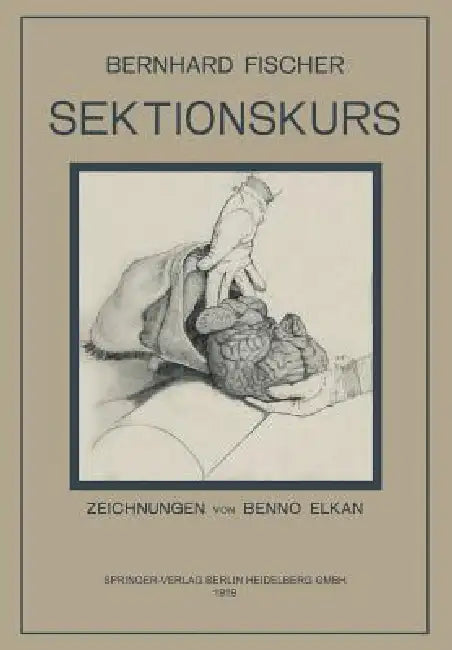 Der Sektionskurs, Kurze Anleitung Zur Pathologisch-Anatomischen Untersuchung Menschlicher Leichen by Bernhardt Fischer, E. Goldschmidt, Benno Elkan