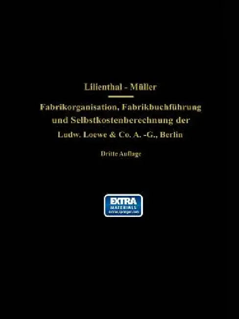Fabrikorganisation, Fabrikbuchführung Und Selbstkostenberechnung Der Ludw. Loewe & Co. A.-G., Berlin: Mit Genehmigung Der Direktion Zusammengestellt U by J. Lilienthal, G. Schlesinger, Wilhelm Müller