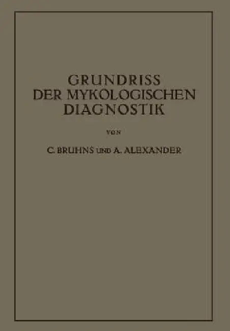 Grundriss Der Mykologischen Diagnostik: Ein Hilfsbuch Für Das Laboratorium by C. Bruhns, A. Alexander