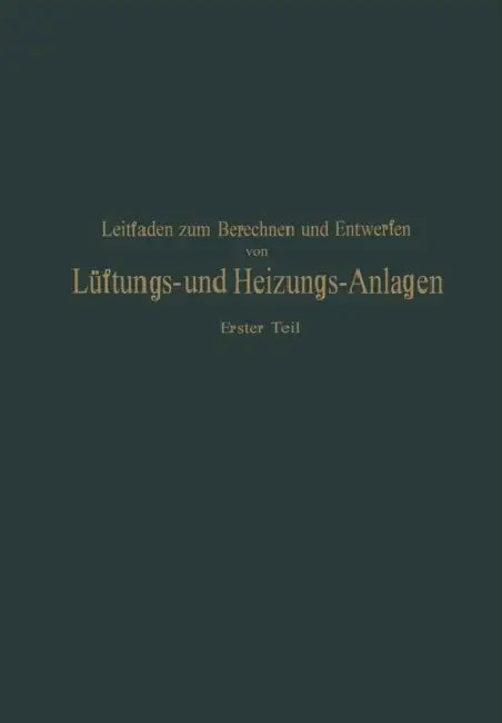 Leitfaden Zum Berechnen Und Entwerfen Von Läftungs- Und Heizungs-Anlagen: Erster Teil Ein Hand- Und Lehrbuch Für Ingenieure Und Architekten by H. Rietschel, K. Brabbée