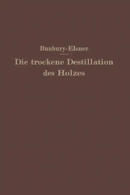 Die Trockene Destillation Des Holzes by H. M. Bunbury, W. Elsner